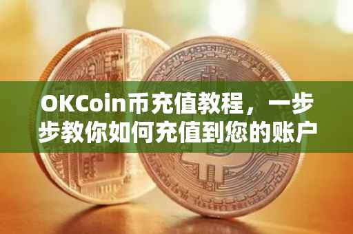 OKCoin币充值教程，一步步教你如何充值到您的账户