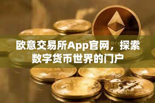 欧意交易所App官网，探索数字货币世界的门户
