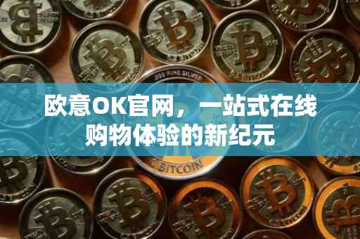 欧意OK官网，一站式在线购物体验的新纪元