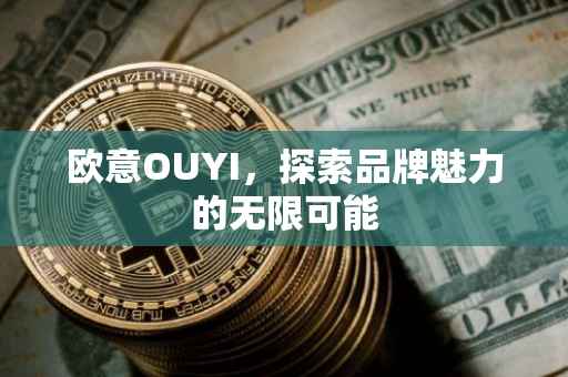 欧意OUYI，探索品牌魅力的无限可能