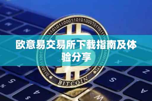 欧意易交易所下载指南及体验分享