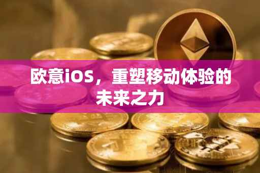 欧意iOS，重塑移动体验的未来之力