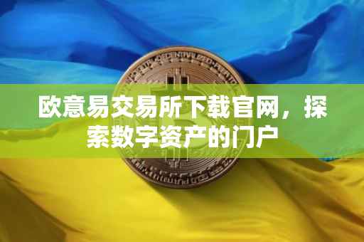 欧意易交易所下载官网，探索数字资产的门户