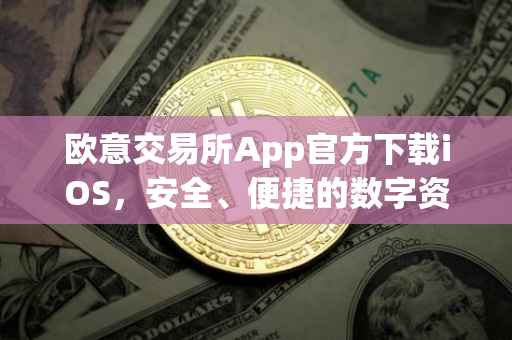 欧意交易所App官方下载iOS，安全、便捷的数字资产交易体验