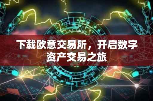 下载欧意交易所，开启数字资产交易之旅