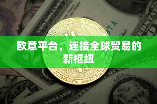 欧意平台，连接全球贸易的新枢纽