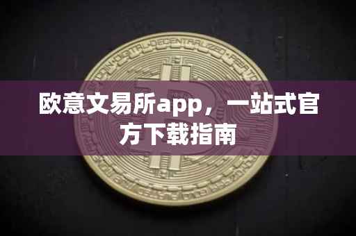 欧意文易所app，一站式官方下载指南