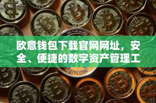 欧意钱包下载官网网址，安全、便捷的数字资产管理工具
