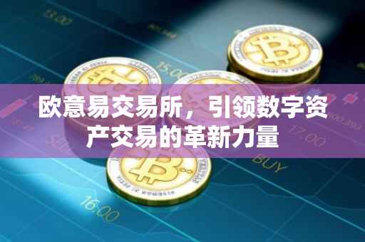 欧意易交易所，引领数字资产交易的革新力量
