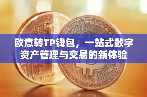 欧意转TP钱包，一站式数字资产管理与交易的新体验