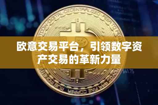 欧意交易平台，引领数字资产交易的革新力量