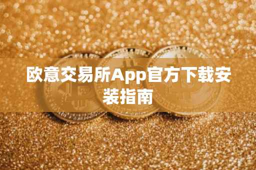 欧意交易所App官方下载安装指南