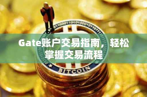 Gate账户交易指南，轻松掌握交易流程