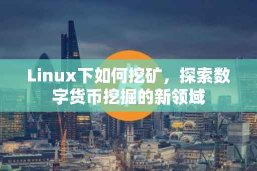 Linux下如何挖矿，探索数字货币挖掘的新领域