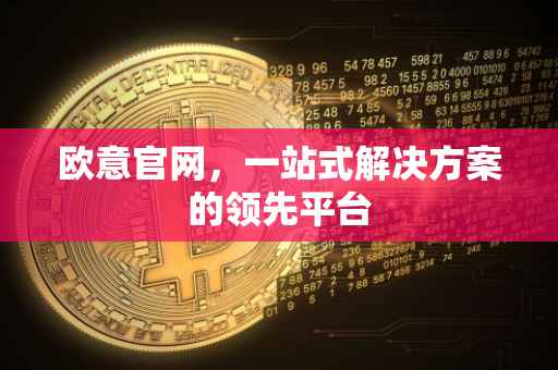 欧意官网，一站式解决方案的领先平台