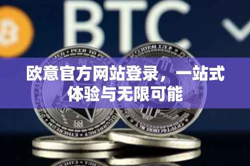 欧意官方网站登录，一站式体验与无限可能