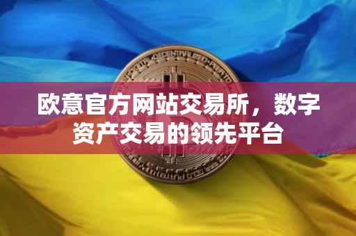 欧意官方网站交易所，数字资产交易的领先平台