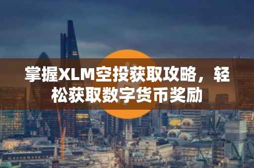 掌握XLM空投获取攻略，轻松获取数字货币奖励
