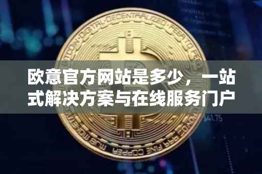 欧意官方网站是多少，一站式解决方案与在线服务门户