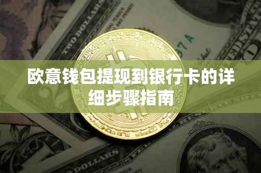 欧意钱包提现到银行卡的详细步骤指南