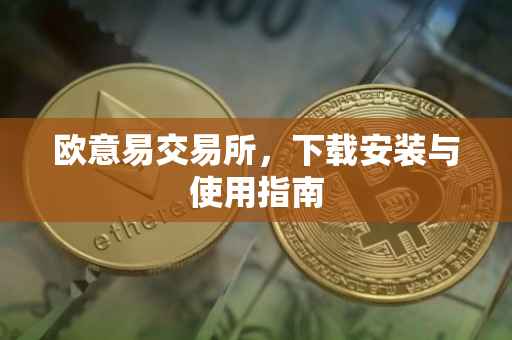 欧意易交易所，下载安装与使用指南