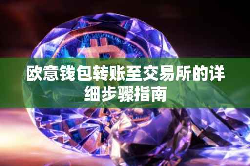欧意钱包转账至交易所的详细步骤指南