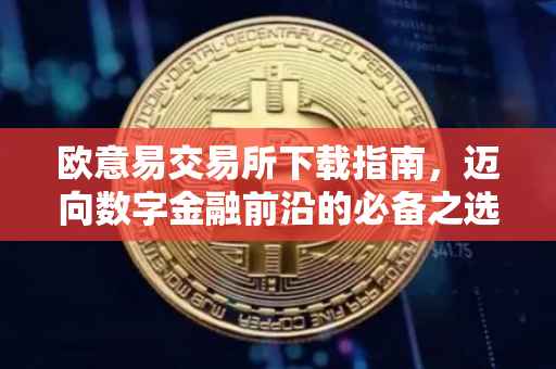 欧意易交易所下载指南，迈向数字金融前沿的必备之选（2023版）
