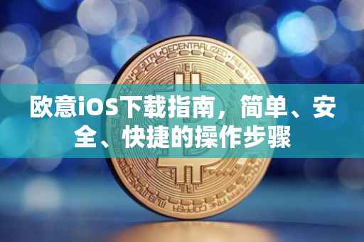 欧意iOS下载指南，简单、安全、快捷的操作步骤