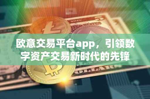 欧意交易平台app，引领数字资产交易新时代的先锋