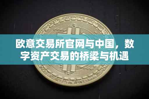 欧意交易所官网与中国，数字资产交易的桥梁与机遇