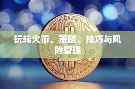 玩转火币，策略、技巧与风险管理