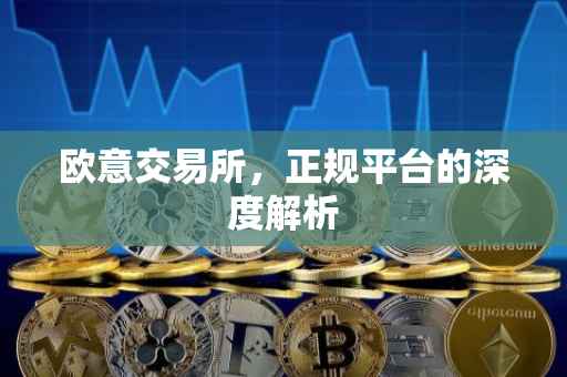 欧意交易所，正规平台的深度解析