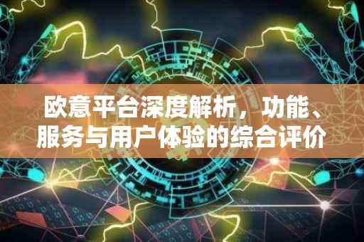 欧意平台深度解析，功能、服务与用户体验的综合评价