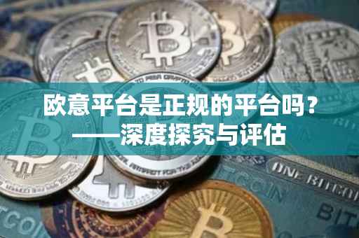 欧意平台是正规的平台吗？——深度探究与评估