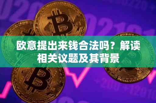 欧意提出来钱合法吗？解读相关议题及其背景