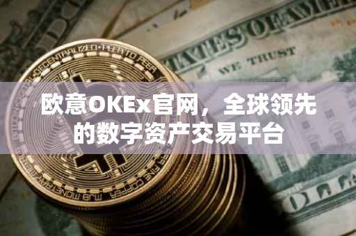 欧意OKEx官网，全球领先的数字资产交易平台