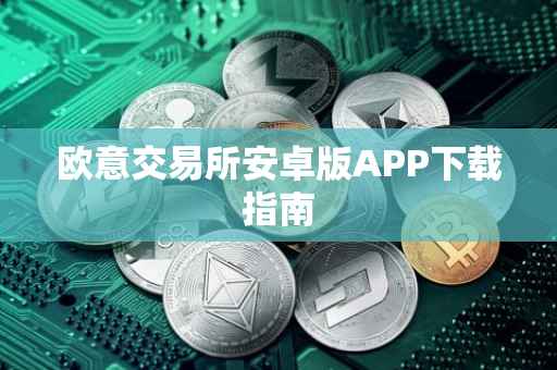 欧意交易所安卓版APP下载指南
