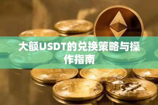 大额USDT的兑换策略与操作指南