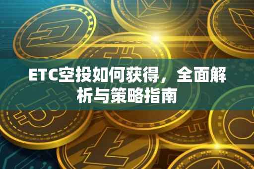 ETC空投如何获得，全面解析与策略指南