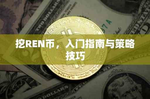 挖REN币，入门指南与策略技巧