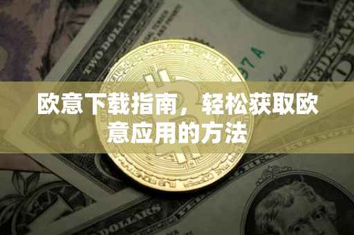 欧意下载指南，轻松获取欧意应用的方法