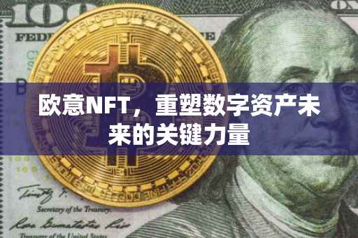 欧意NFT，重塑数字资产未来的关键力量
