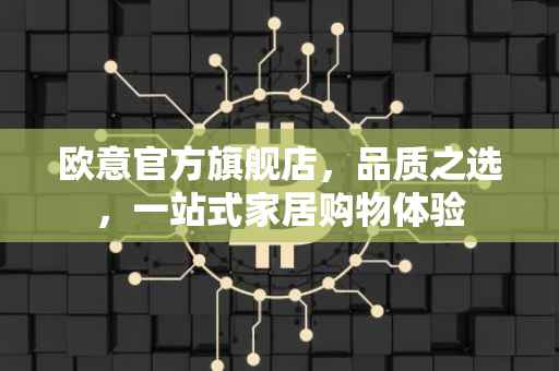 欧意官方旗舰店，品质之选，一站式家居购物体验