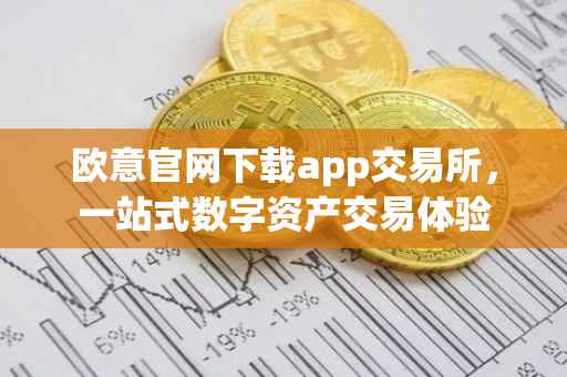 欧意官网下载app交易所，一站式数字资产交易体验