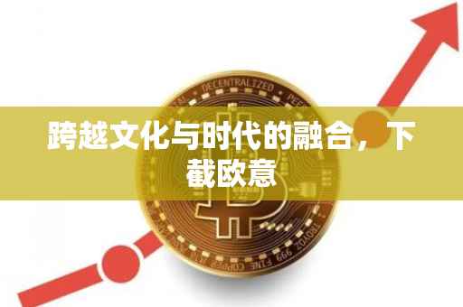 跨越文化与时代的融合，下截欧意
