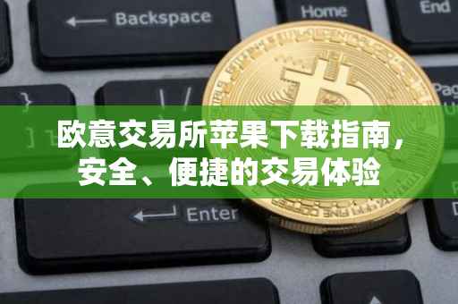 欧意交易所苹果下载指南，安全、便捷的交易体验