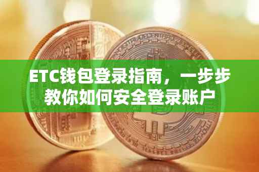 ETC钱包登录指南，一步步教你如何安全登录账户