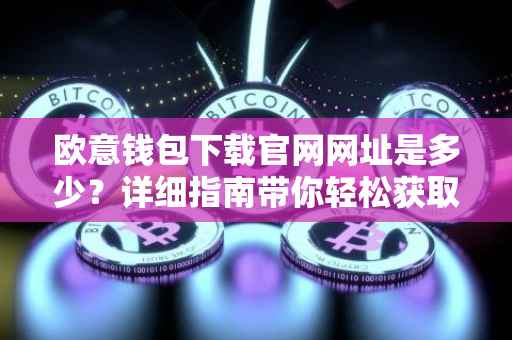 欧意钱包下载官网网址是多少？详细指南带你轻松获取