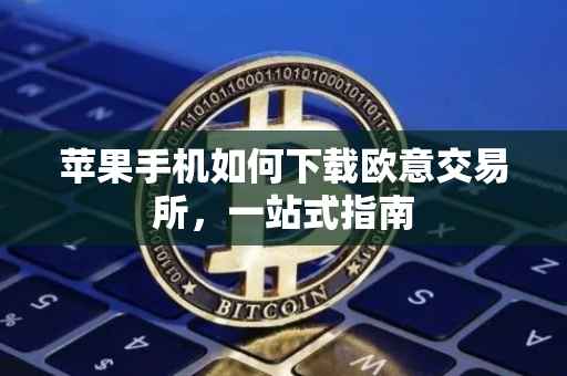 苹果手机如何下载欧意交易所，一站式指南