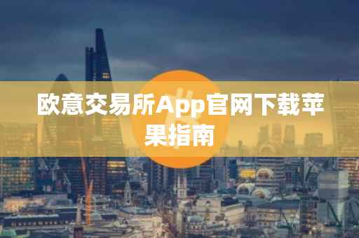 欧意交易所App官网下载苹果指南